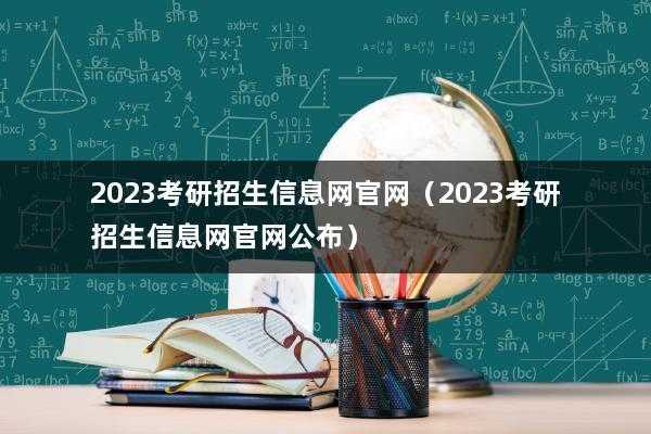 2023研招网招生信息更新（2023考研调剂最新消息？）