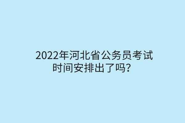 河北省公务员考试2022时间？2022年河北公务员下半年考试时间？